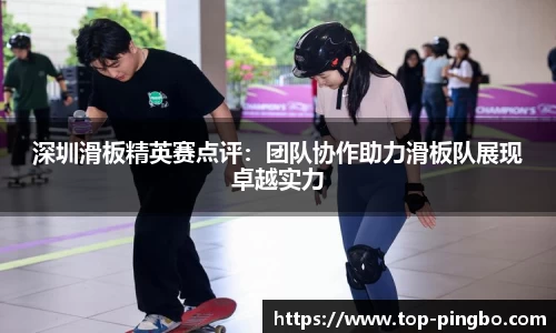 深圳滑板精英赛点评：团队协作助力滑板队展现卓越实力
