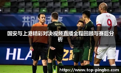 国安与上港精彩对决视频直播全程回顾与赛后分析